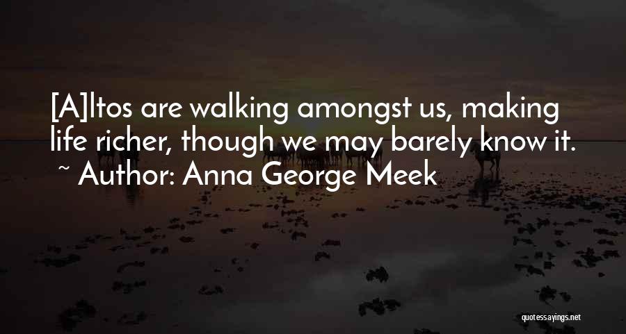 Anna George Meek Quotes: [a]ltos Are Walking Amongst Us, Making Life Richer, Though We May Barely Know It.