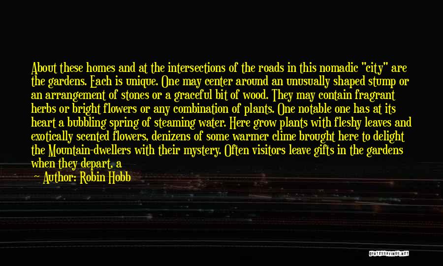 Robin Hobb Quotes: About These Homes And At The Intersections Of The Roads In This Nomadic City Are The Gardens. Each Is Unique.