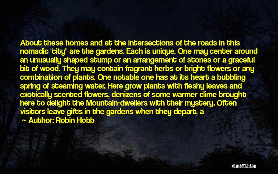 Robin Hobb Quotes: About These Homes And At The Intersections Of The Roads In This Nomadic City Are The Gardens. Each Is Unique.