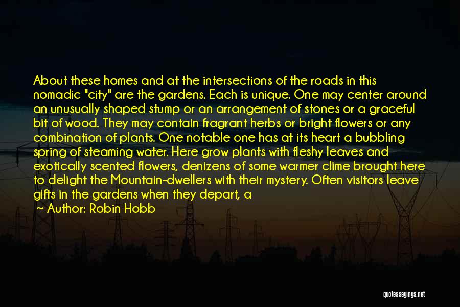 Robin Hobb Quotes: About These Homes And At The Intersections Of The Roads In This Nomadic City Are The Gardens. Each Is Unique.