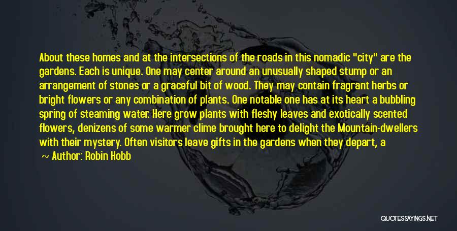 Robin Hobb Quotes: About These Homes And At The Intersections Of The Roads In This Nomadic City Are The Gardens. Each Is Unique.