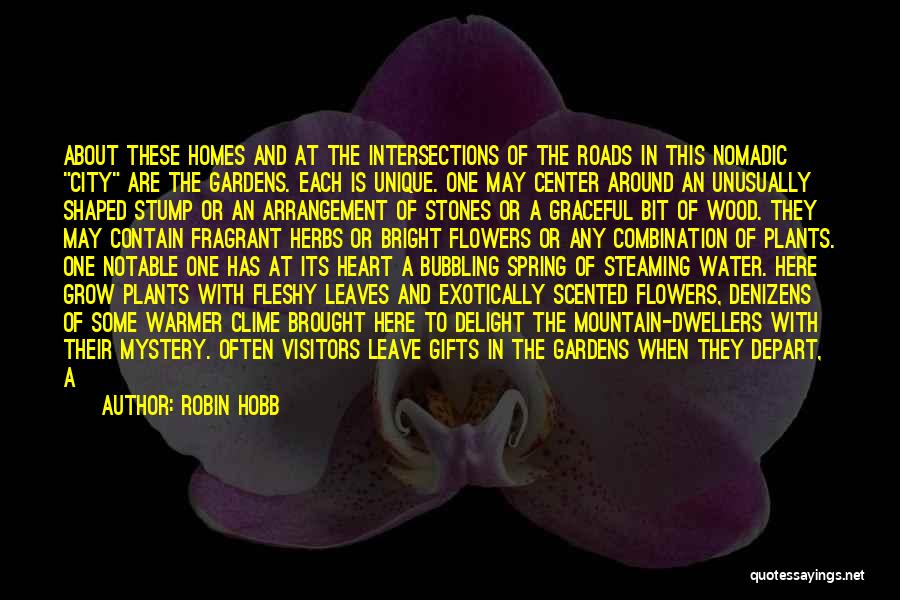 Robin Hobb Quotes: About These Homes And At The Intersections Of The Roads In This Nomadic City Are The Gardens. Each Is Unique.