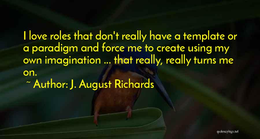 J. August Richards Quotes: I Love Roles That Don't Really Have A Template Or A Paradigm And Force Me To Create Using My Own