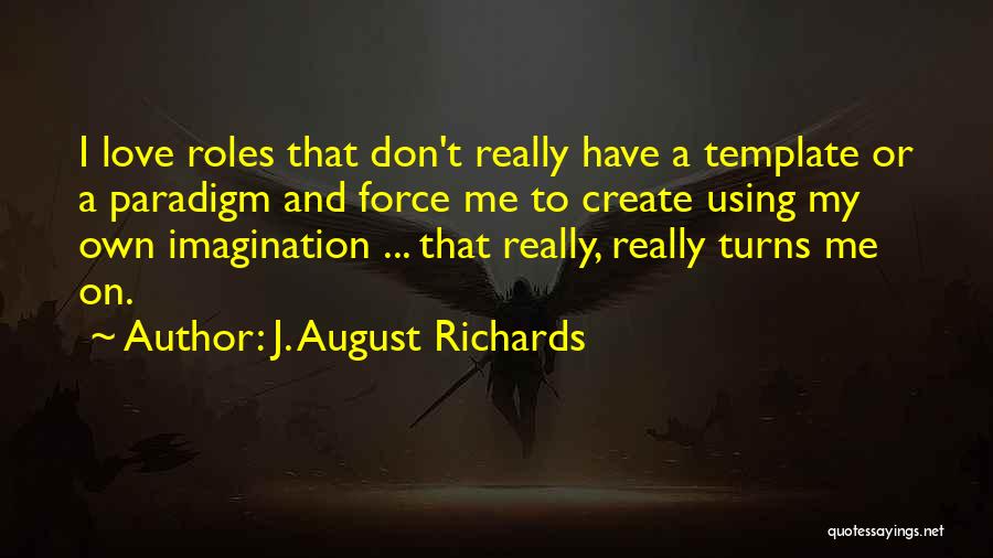 J. August Richards Quotes: I Love Roles That Don't Really Have A Template Or A Paradigm And Force Me To Create Using My Own