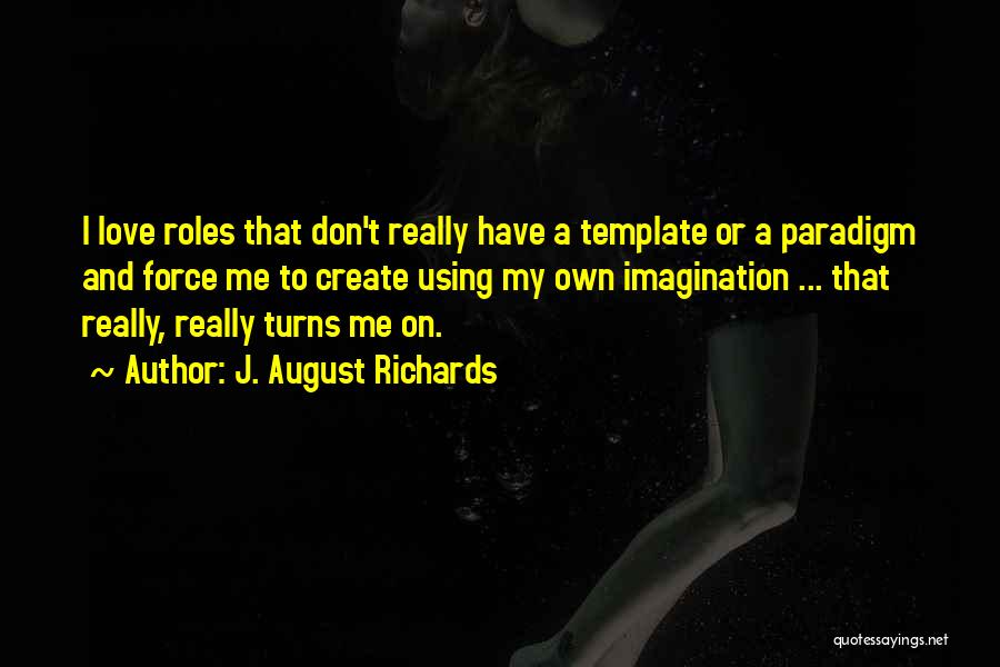 J. August Richards Quotes: I Love Roles That Don't Really Have A Template Or A Paradigm And Force Me To Create Using My Own