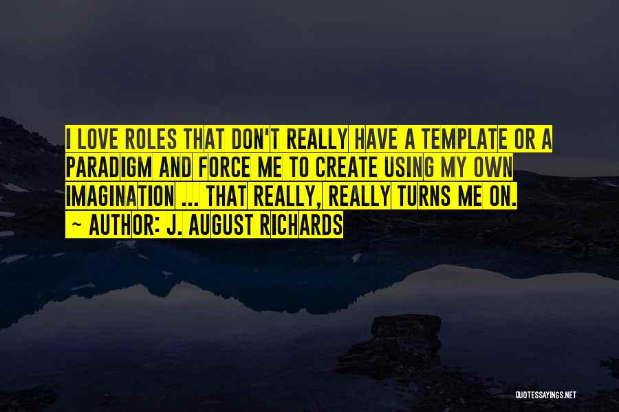 J. August Richards Quotes: I Love Roles That Don't Really Have A Template Or A Paradigm And Force Me To Create Using My Own
