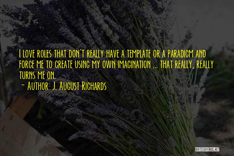 J. August Richards Quotes: I Love Roles That Don't Really Have A Template Or A Paradigm And Force Me To Create Using My Own