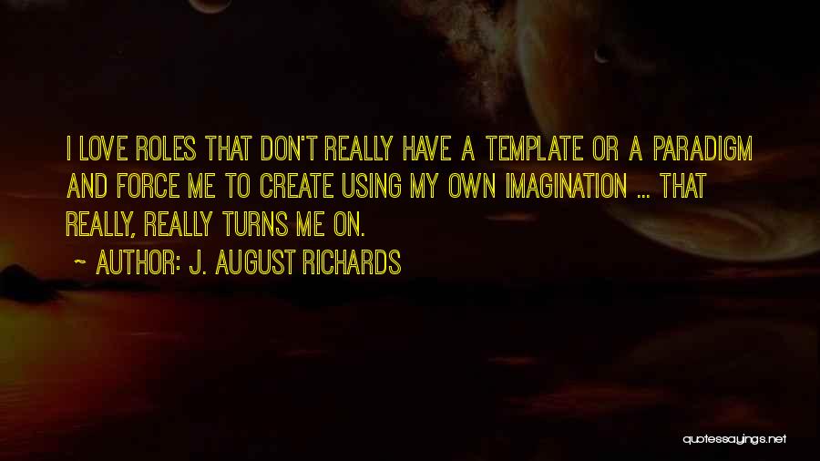 J. August Richards Quotes: I Love Roles That Don't Really Have A Template Or A Paradigm And Force Me To Create Using My Own