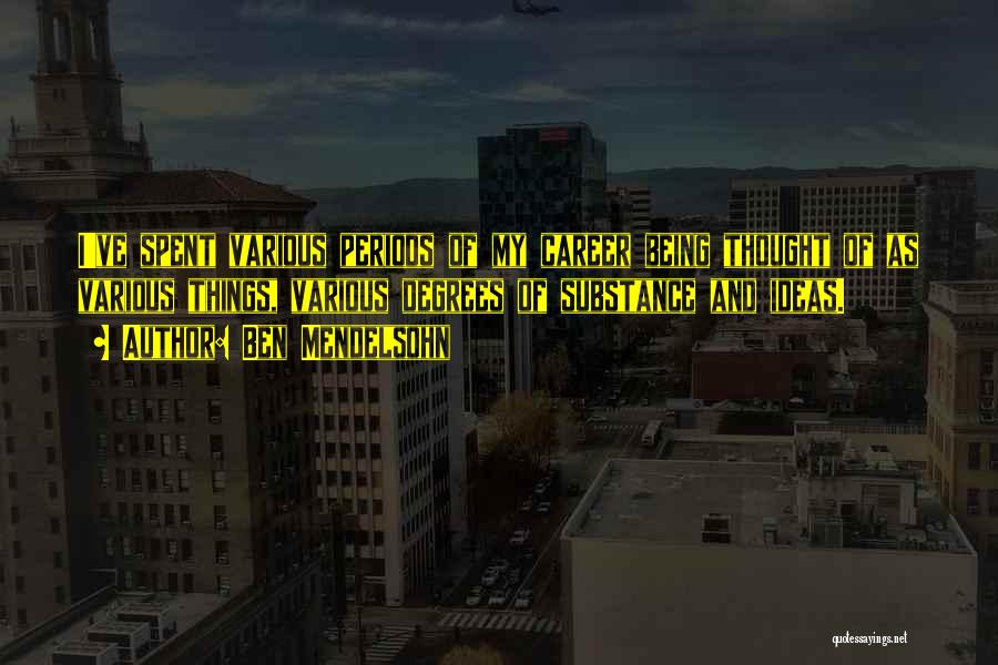 Ben Mendelsohn Quotes: I've Spent Various Periods Of My Career Being Thought Of As Various Things, Various Degrees Of Substance And Ideas.