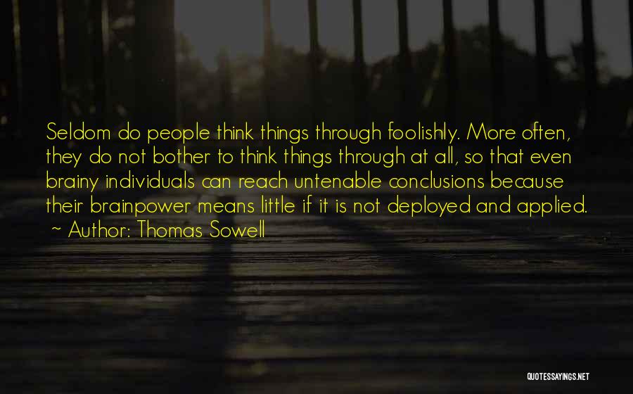 Thomas Sowell Quotes: Seldom Do People Think Things Through Foolishly. More Often, They Do Not Bother To Think Things Through At All, So