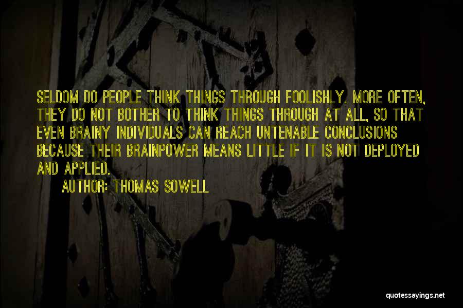 Thomas Sowell Quotes: Seldom Do People Think Things Through Foolishly. More Often, They Do Not Bother To Think Things Through At All, So