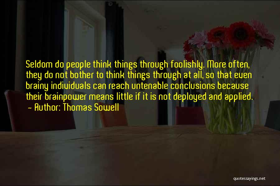 Thomas Sowell Quotes: Seldom Do People Think Things Through Foolishly. More Often, They Do Not Bother To Think Things Through At All, So