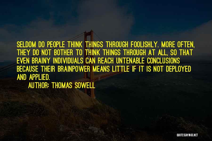 Thomas Sowell Quotes: Seldom Do People Think Things Through Foolishly. More Often, They Do Not Bother To Think Things Through At All, So