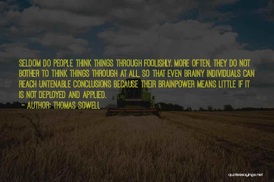 Thomas Sowell Quotes: Seldom Do People Think Things Through Foolishly. More Often, They Do Not Bother To Think Things Through At All, So