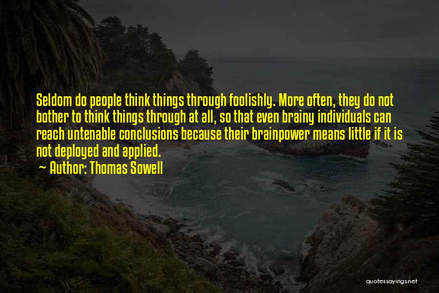 Thomas Sowell Quotes: Seldom Do People Think Things Through Foolishly. More Often, They Do Not Bother To Think Things Through At All, So