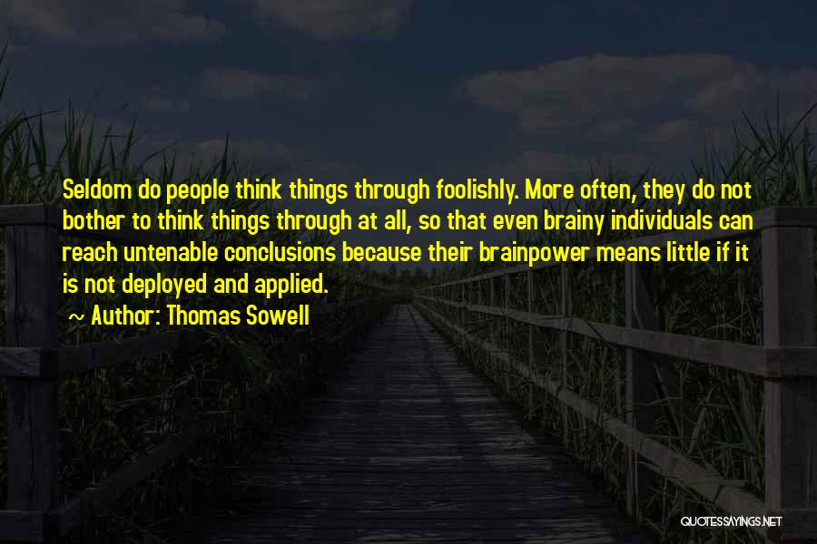 Thomas Sowell Quotes: Seldom Do People Think Things Through Foolishly. More Often, They Do Not Bother To Think Things Through At All, So