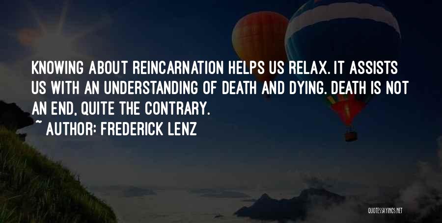 Frederick Lenz Quotes: Knowing About Reincarnation Helps Us Relax. It Assists Us With An Understanding Of Death And Dying. Death Is Not An