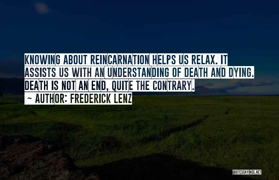 Frederick Lenz Quotes: Knowing About Reincarnation Helps Us Relax. It Assists Us With An Understanding Of Death And Dying. Death Is Not An