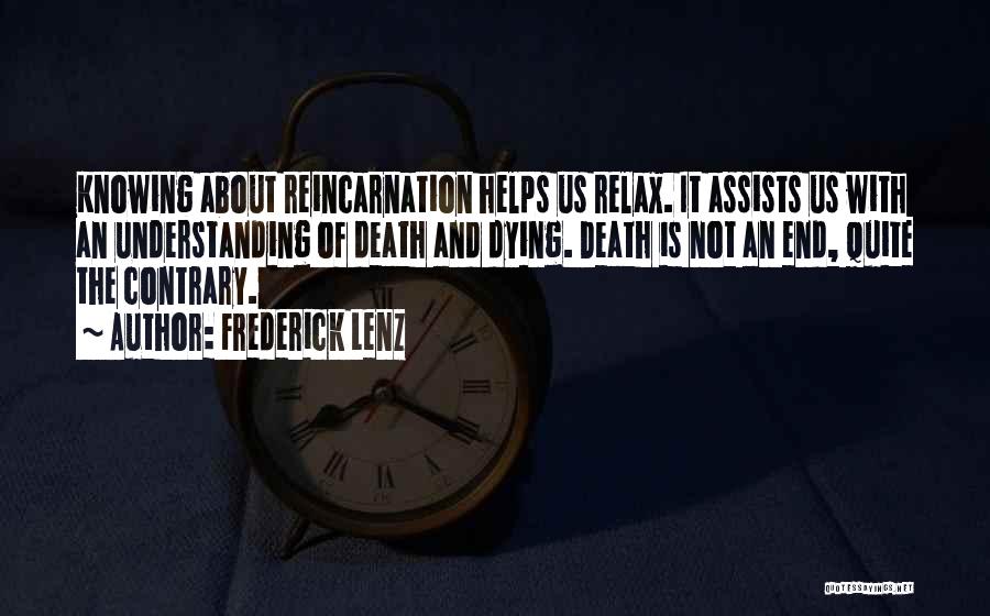Frederick Lenz Quotes: Knowing About Reincarnation Helps Us Relax. It Assists Us With An Understanding Of Death And Dying. Death Is Not An