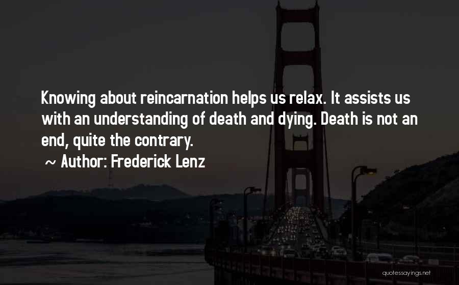 Frederick Lenz Quotes: Knowing About Reincarnation Helps Us Relax. It Assists Us With An Understanding Of Death And Dying. Death Is Not An