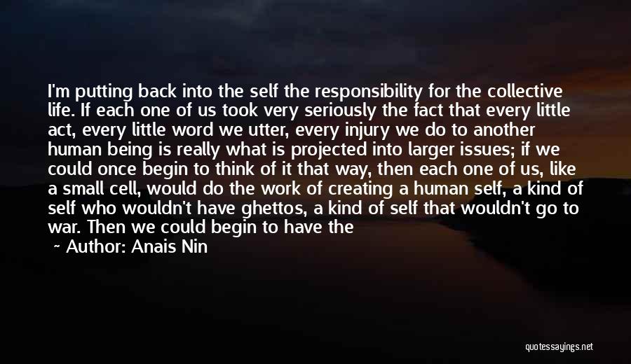 Anais Nin Quotes: I'm Putting Back Into The Self The Responsibility For The Collective Life. If Each One Of Us Took Very Seriously