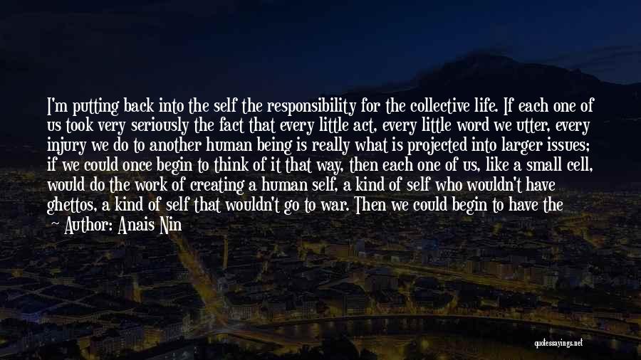 Anais Nin Quotes: I'm Putting Back Into The Self The Responsibility For The Collective Life. If Each One Of Us Took Very Seriously