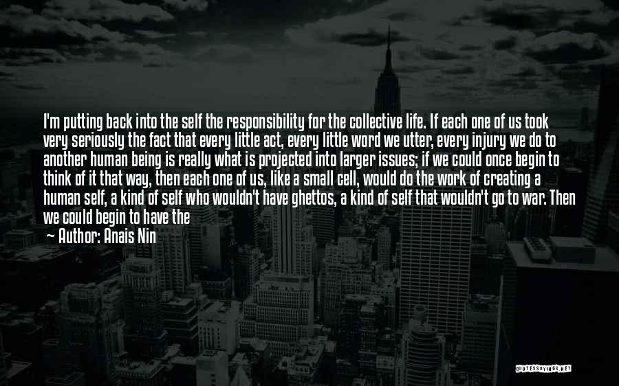 Anais Nin Quotes: I'm Putting Back Into The Self The Responsibility For The Collective Life. If Each One Of Us Took Very Seriously