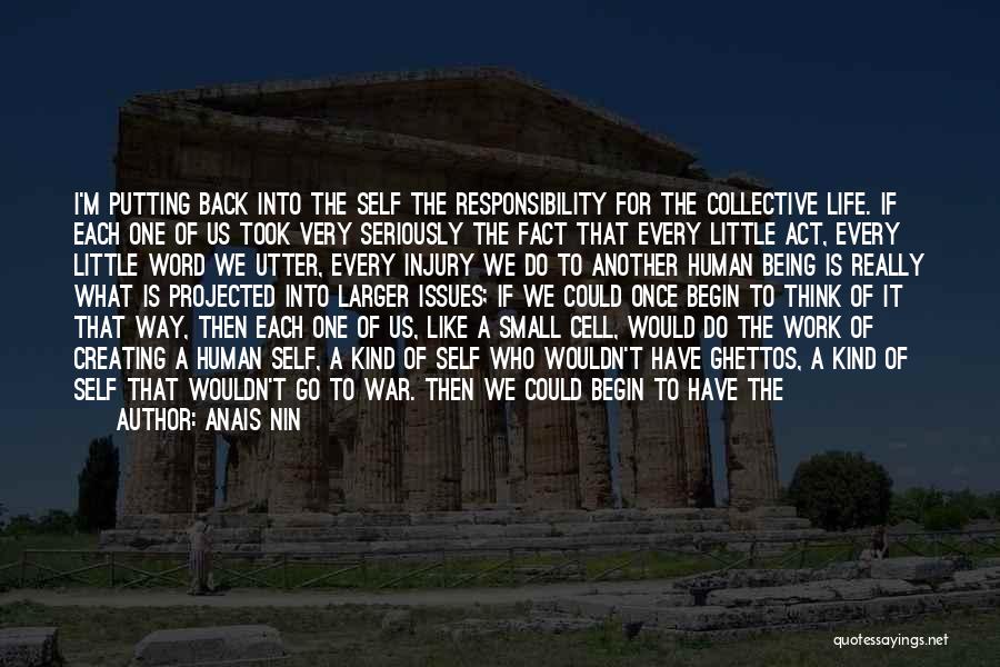 Anais Nin Quotes: I'm Putting Back Into The Self The Responsibility For The Collective Life. If Each One Of Us Took Very Seriously