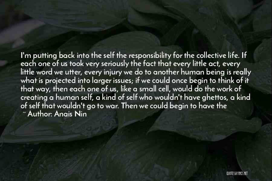 Anais Nin Quotes: I'm Putting Back Into The Self The Responsibility For The Collective Life. If Each One Of Us Took Very Seriously