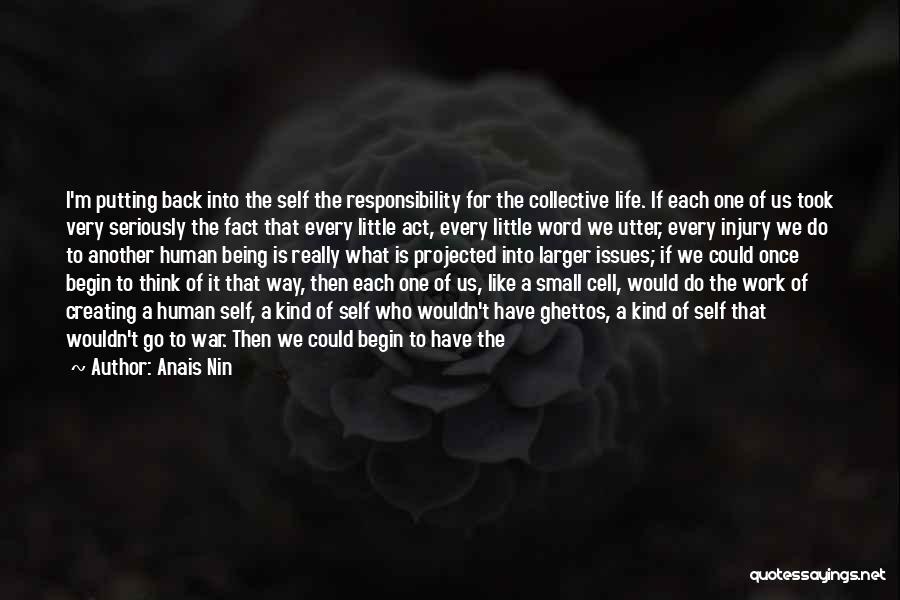 Anais Nin Quotes: I'm Putting Back Into The Self The Responsibility For The Collective Life. If Each One Of Us Took Very Seriously