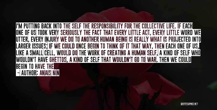 Anais Nin Quotes: I'm Putting Back Into The Self The Responsibility For The Collective Life. If Each One Of Us Took Very Seriously