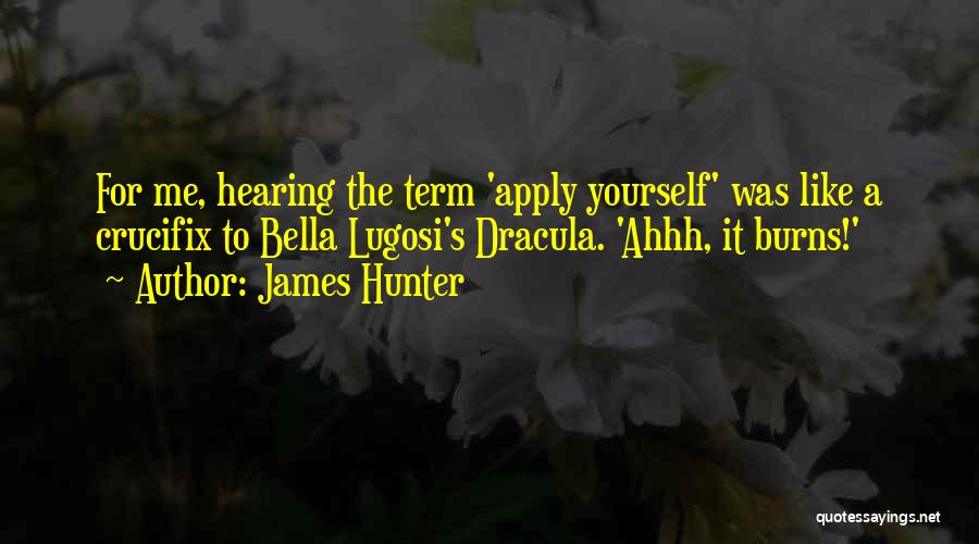 James Hunter Quotes: For Me, Hearing The Term 'apply Yourself' Was Like A Crucifix To Bella Lugosi's Dracula. 'ahhh, It Burns!'