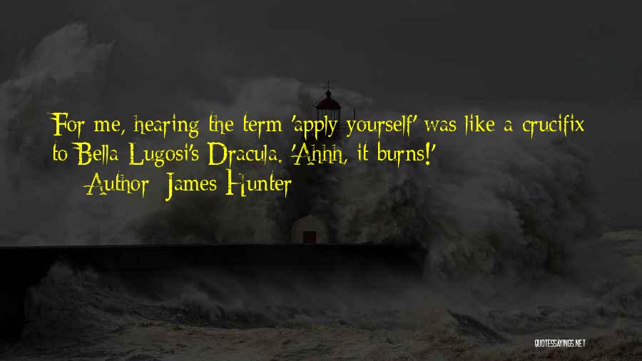 James Hunter Quotes: For Me, Hearing The Term 'apply Yourself' Was Like A Crucifix To Bella Lugosi's Dracula. 'ahhh, It Burns!'