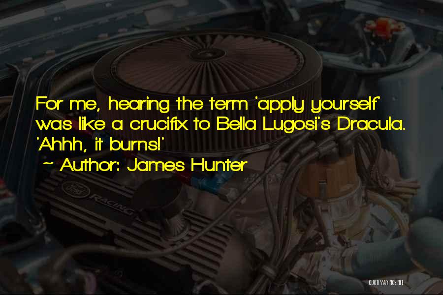 James Hunter Quotes: For Me, Hearing The Term 'apply Yourself' Was Like A Crucifix To Bella Lugosi's Dracula. 'ahhh, It Burns!'