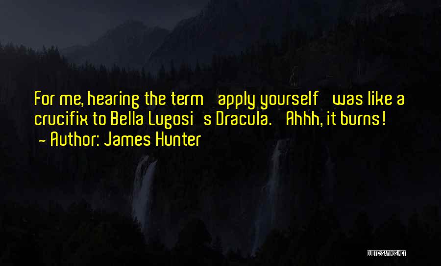 James Hunter Quotes: For Me, Hearing The Term 'apply Yourself' Was Like A Crucifix To Bella Lugosi's Dracula. 'ahhh, It Burns!'