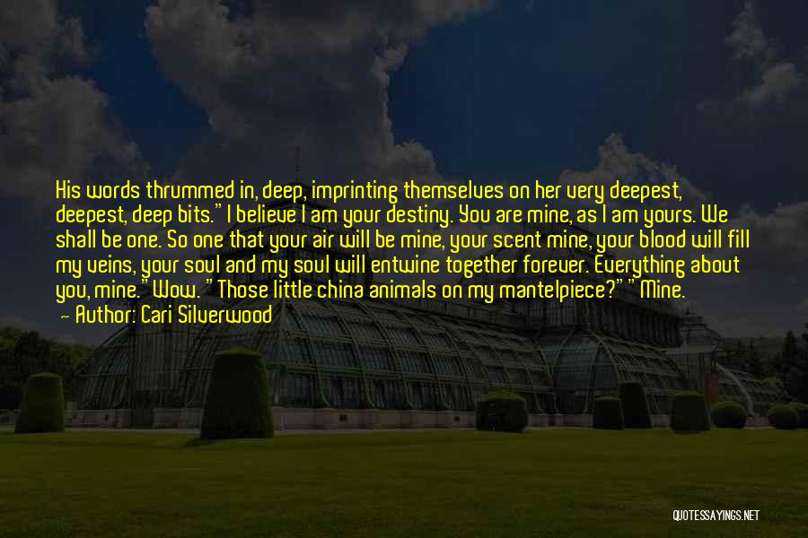 Cari Silverwood Quotes: His Words Thrummed In, Deep, Imprinting Themselves On Her Very Deepest, Deepest, Deep Bits.i Believe I Am Your Destiny. You