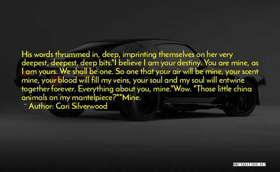 Cari Silverwood Quotes: His Words Thrummed In, Deep, Imprinting Themselves On Her Very Deepest, Deepest, Deep Bits.i Believe I Am Your Destiny. You