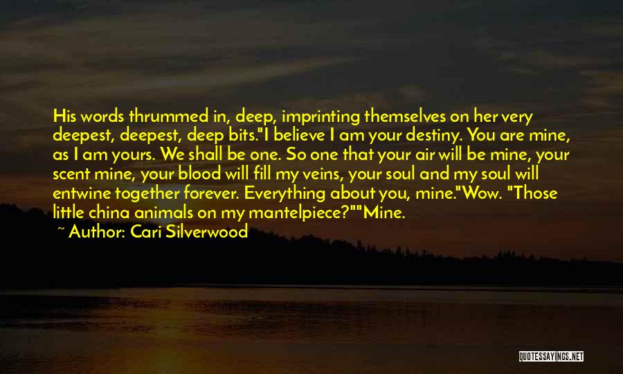 Cari Silverwood Quotes: His Words Thrummed In, Deep, Imprinting Themselves On Her Very Deepest, Deepest, Deep Bits.i Believe I Am Your Destiny. You