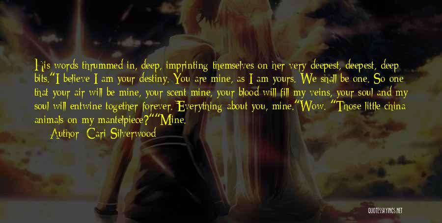 Cari Silverwood Quotes: His Words Thrummed In, Deep, Imprinting Themselves On Her Very Deepest, Deepest, Deep Bits.i Believe I Am Your Destiny. You