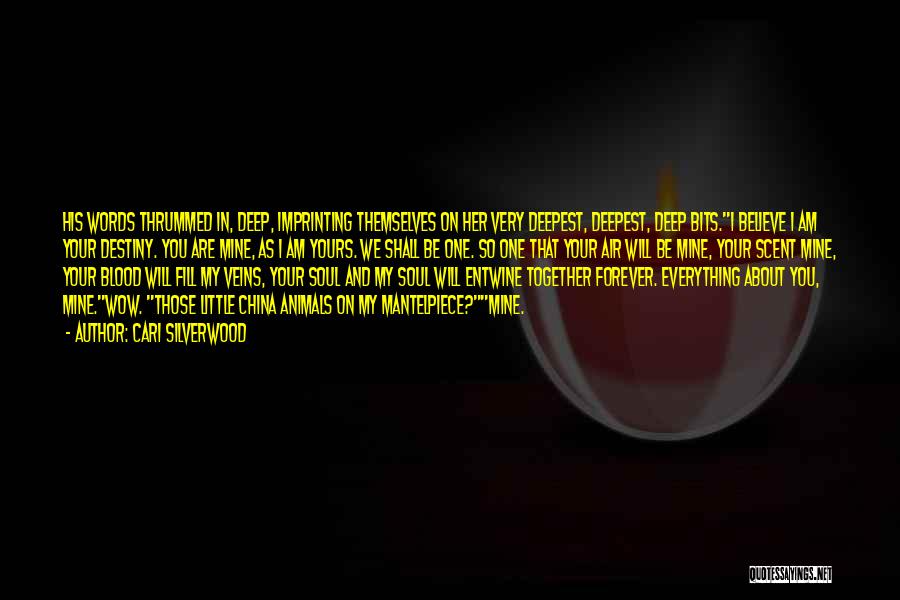 Cari Silverwood Quotes: His Words Thrummed In, Deep, Imprinting Themselves On Her Very Deepest, Deepest, Deep Bits.i Believe I Am Your Destiny. You
