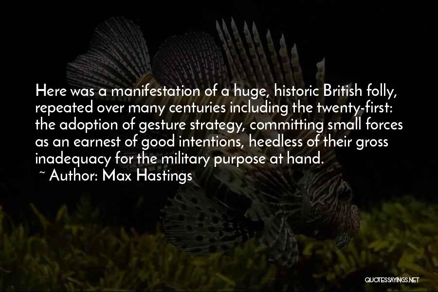 Max Hastings Quotes: Here Was A Manifestation Of A Huge, Historic British Folly, Repeated Over Many Centuries Including The Twenty-first: The Adoption Of