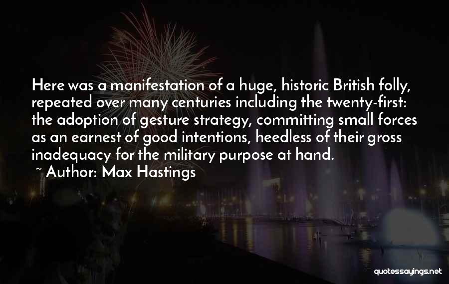 Max Hastings Quotes: Here Was A Manifestation Of A Huge, Historic British Folly, Repeated Over Many Centuries Including The Twenty-first: The Adoption Of