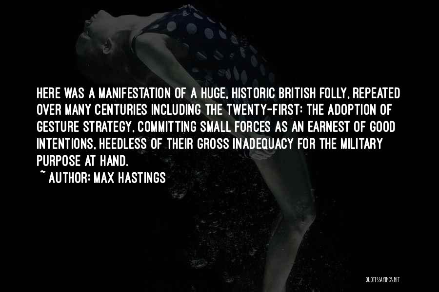 Max Hastings Quotes: Here Was A Manifestation Of A Huge, Historic British Folly, Repeated Over Many Centuries Including The Twenty-first: The Adoption Of