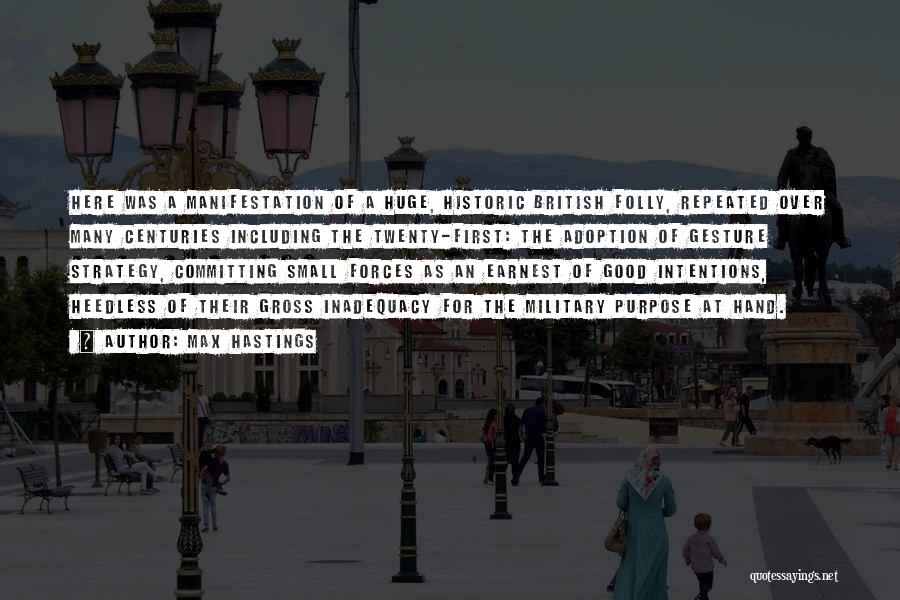 Max Hastings Quotes: Here Was A Manifestation Of A Huge, Historic British Folly, Repeated Over Many Centuries Including The Twenty-first: The Adoption Of