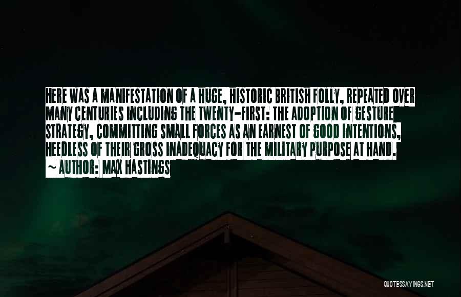 Max Hastings Quotes: Here Was A Manifestation Of A Huge, Historic British Folly, Repeated Over Many Centuries Including The Twenty-first: The Adoption Of