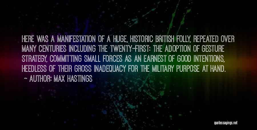 Max Hastings Quotes: Here Was A Manifestation Of A Huge, Historic British Folly, Repeated Over Many Centuries Including The Twenty-first: The Adoption Of