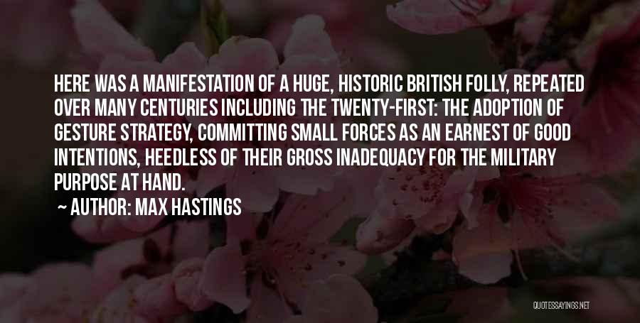 Max Hastings Quotes: Here Was A Manifestation Of A Huge, Historic British Folly, Repeated Over Many Centuries Including The Twenty-first: The Adoption Of