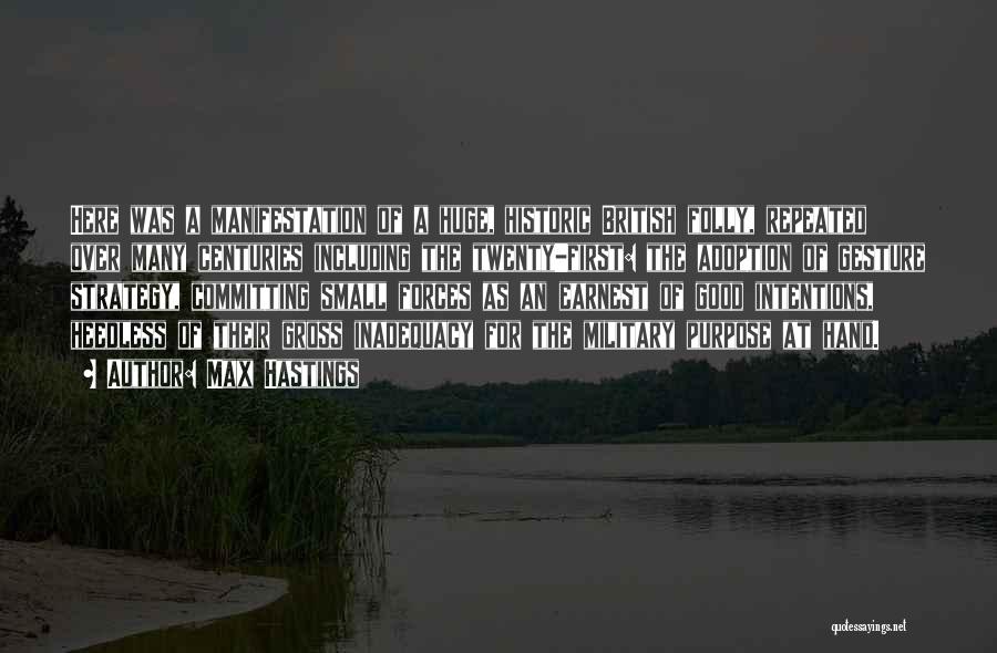 Max Hastings Quotes: Here Was A Manifestation Of A Huge, Historic British Folly, Repeated Over Many Centuries Including The Twenty-first: The Adoption Of