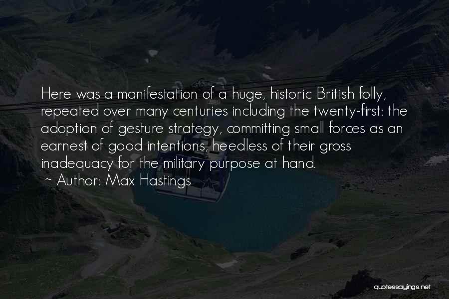 Max Hastings Quotes: Here Was A Manifestation Of A Huge, Historic British Folly, Repeated Over Many Centuries Including The Twenty-first: The Adoption Of