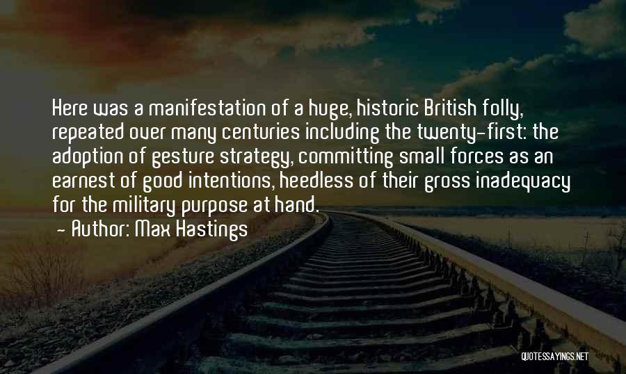 Max Hastings Quotes: Here Was A Manifestation Of A Huge, Historic British Folly, Repeated Over Many Centuries Including The Twenty-first: The Adoption Of